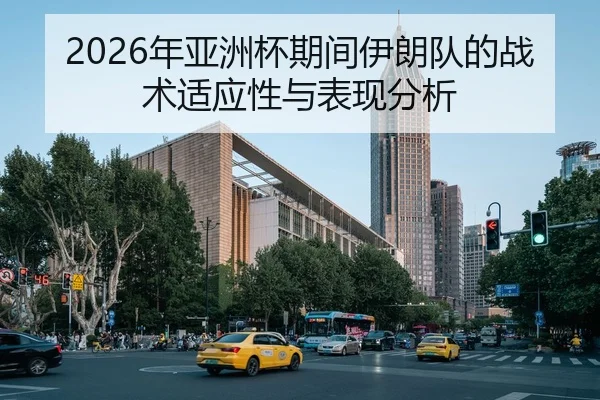 2026年亚洲杯期间伊朗队的战术适应性与表现分析
