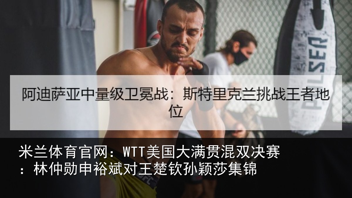 米兰体育官网:WTT美国大满贯混双决赛:林仲勋申裕斌对王楚钦孙颖莎集锦