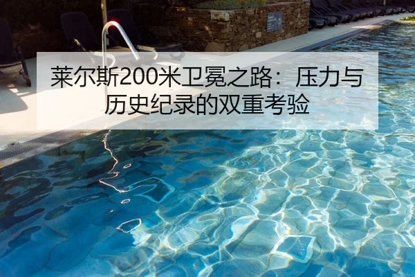 莱尔斯200米卫冕之路：压力与历史纪录的双重考验