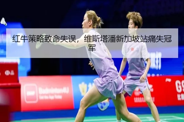 红牛策略致命失误，维斯塔潘新加坡站痛失冠军