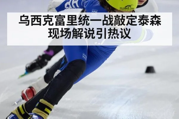 乌西克富里统一战敲定泰森现场解说引热议